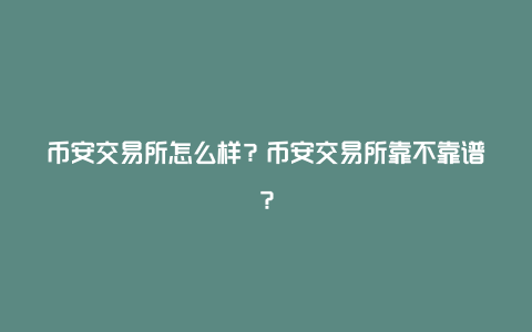 币安交易所怎么样?币安交易所靠不靠谱?