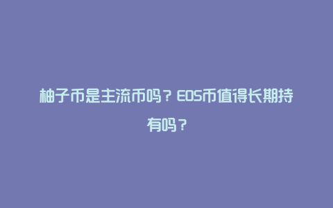 柚子币是主流币吗?EOS币值得长期持有吗?