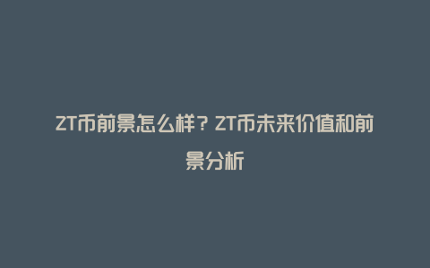 ZT币前景怎么样?ZT币未来价值和前景分析