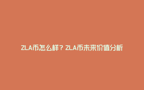 ZLA币怎么样？ZLA币未来价值分析