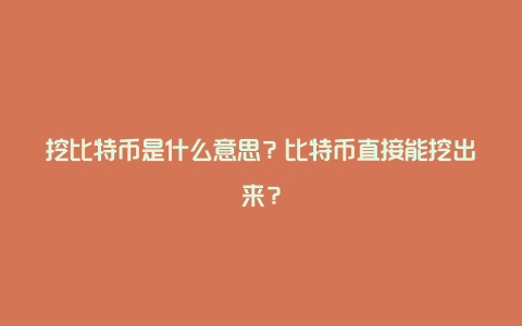 挖比特币是什么意思?比特币直接能挖出来?
