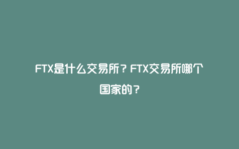 FTX是什么交易所？FTX交易所哪个国家的？