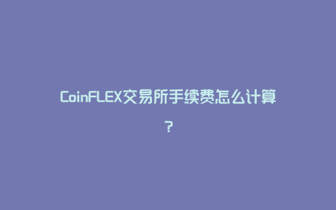 CoinFLEX交易所手续费怎么计算？