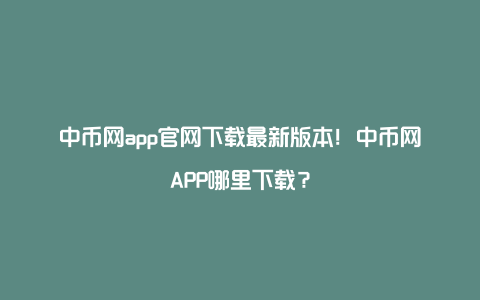 中币网app官网下载最新版本!中币网APP哪里下载?