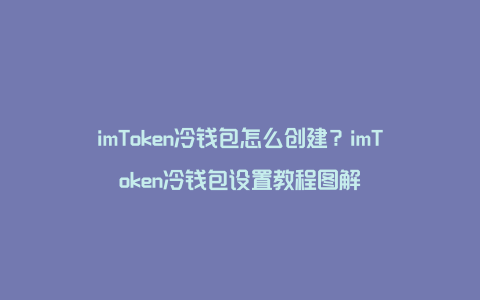 imToken冷钱包怎么创建？imToken冷钱包设置教程图解