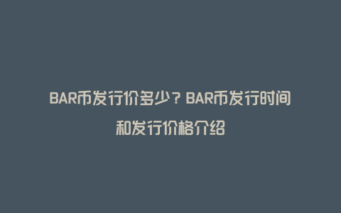 BAR币发行价多少?BAR币发行时间和发行价格介绍