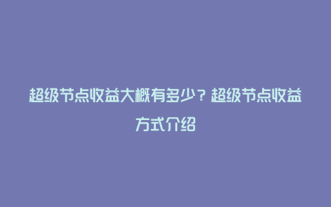 超级节点收益大概有多少?超级节点收益方式介绍