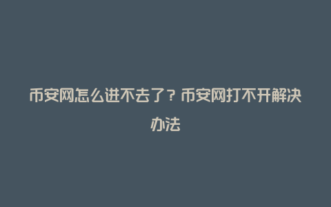 币安网怎么进不去了?币安网打不开解决办法