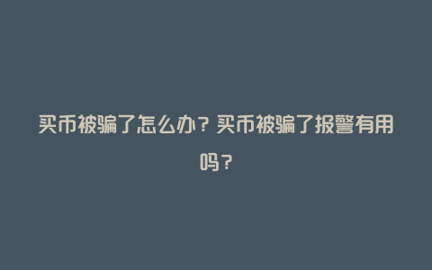 买币被骗了怎么办？买币被骗了报警有用吗？