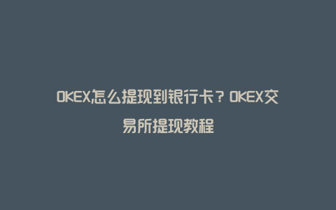 OKEX怎么提现到银行卡?OKEX交易所提现教程