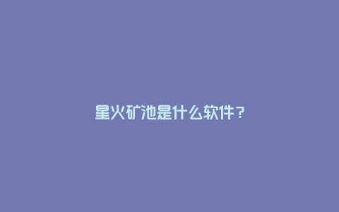 星火矿池是什么软件?