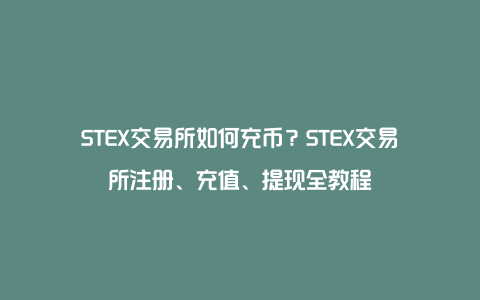STEX交易所如何充币?STEX交易所注册、充值、提现全教程