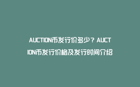 AUCTION币发行价多少?AUCTION币发行价格及发行时间介绍