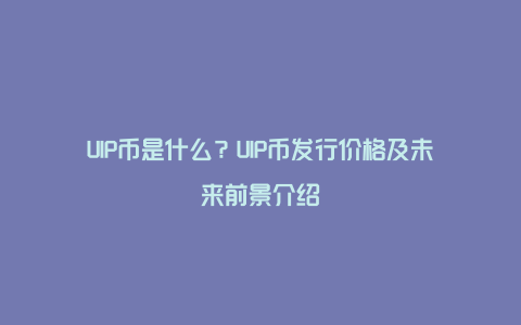 UIP币是什么?UIP币发行价格及未来前景介绍