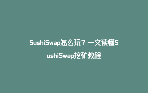 SushiSwap怎么玩?一文读懂SushiSwap挖矿教程