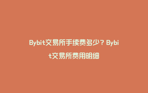 Bybit交易所手续费多少?Bybit交易所费用明细