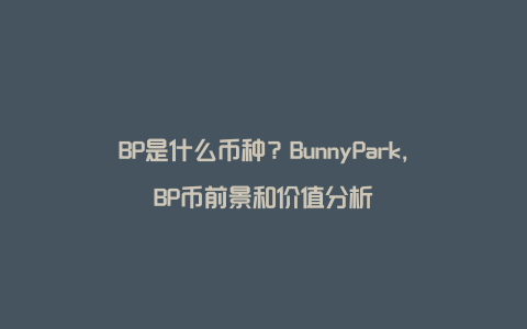 BP是什么币种?BunnyPark,BP币前景和价值分析