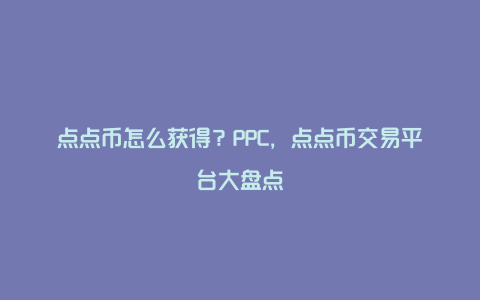 点点币怎么获得？PPC，点点币交易平台大盘点