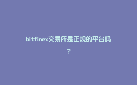 bitfinex交易所是正规的平台吗?