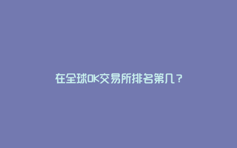 在全球OK交易所排名第几?