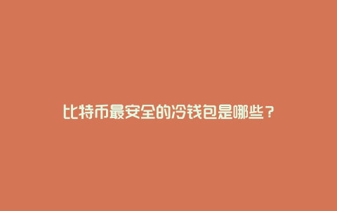 比特币最安全的冷钱包是哪些?