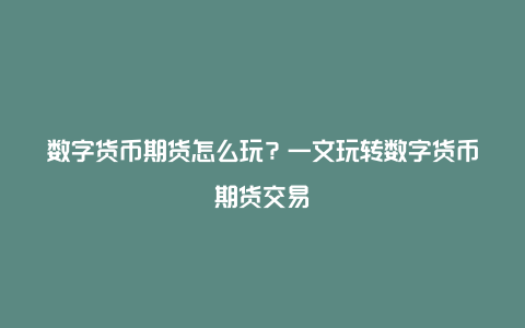 数字货币期货怎么玩？一文玩转数字货币期货交易