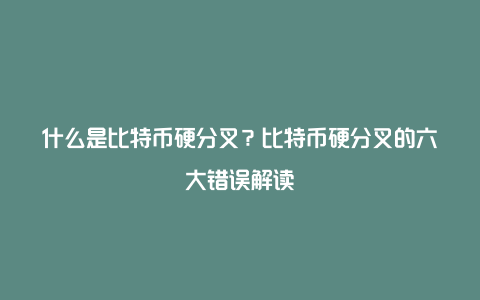 什么是比特币硬分叉?比特币硬分叉的六大错误解读