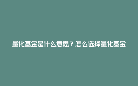 量化基金是什么意思？怎么选择量化基金？