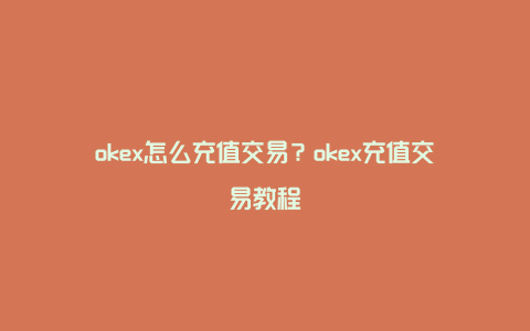 okex怎么充值交易？okex充值交易教程