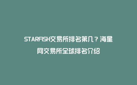 STARFISH交易所排名第几?海星网交易所全球排名介绍