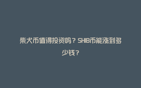 柴犬币值得投资吗?SHIB币能涨到多少钱?