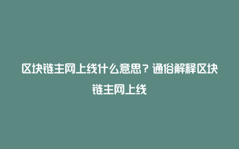 区块链主网上线什么意思？通俗解释区块链主网上线