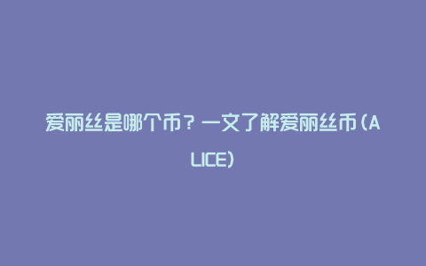 爱丽丝是哪个币?一文了解爱丽丝币(ALICE)