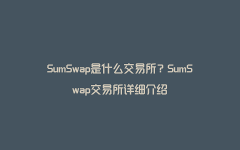 SumSwap是什么交易所？SumSwap交易所详细介绍