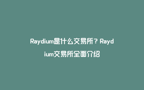 Raydium是什么交易所?Raydium交易所全面介绍