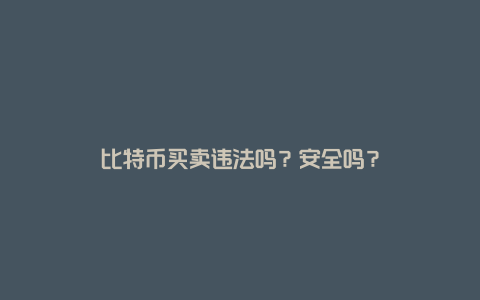 比特币买卖违法吗?安全吗?