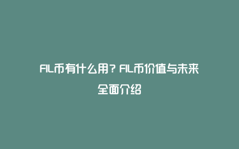 FIL币有什么用？FIL币价值与未来全面介绍