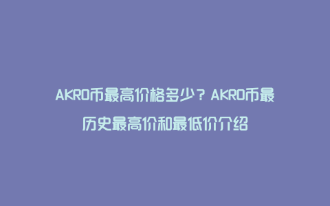AKRO币最高价格多少？AKRO币最历史最高价和最低价介绍
