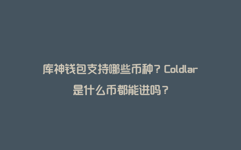 库神钱包支持哪些币种?Coldlar是什么币都能进吗?