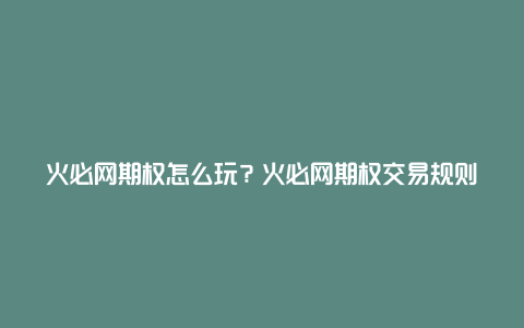 火必网期权怎么玩？火必网期权交易规则