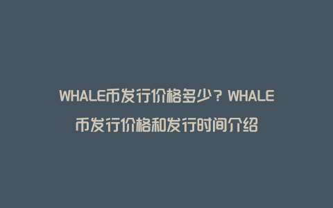 WHALE币发行价格多少?WHALE币发行价格和发行时间介绍