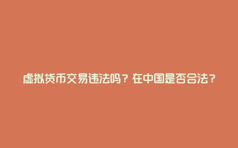 虚拟货币交易违法吗?在中国是否合法?