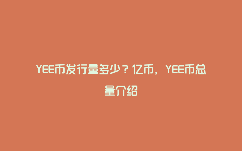 YEE币发行量多少？亿币，YEE币总量介绍