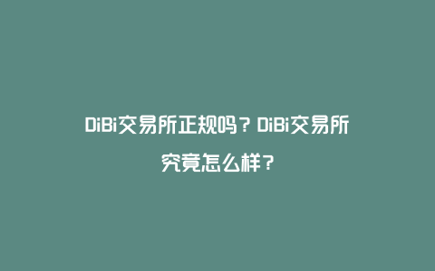 DiBi交易所正规吗?DiBi交易所究竟怎么样?
