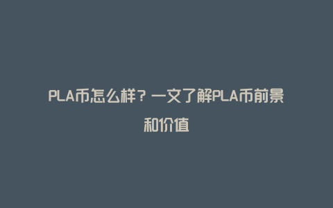 PLA币怎么样?一文了解PLA币前景和价值