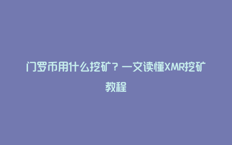 门罗币用什么挖矿?一文读懂XMR挖矿教程