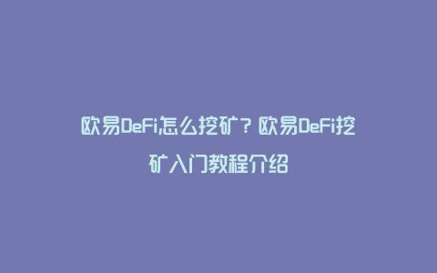 欧易DeFi怎么挖矿？欧易DeFi挖矿入门教程介绍