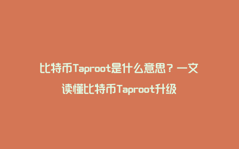 比特币Taproot是什么意思?一文读懂比特币Taproot升级