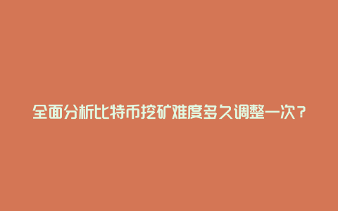全面分析比特币挖矿难度多久调整一次?