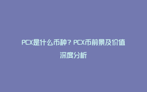 PCX是什么币种？PCX币前景及价值深度分析